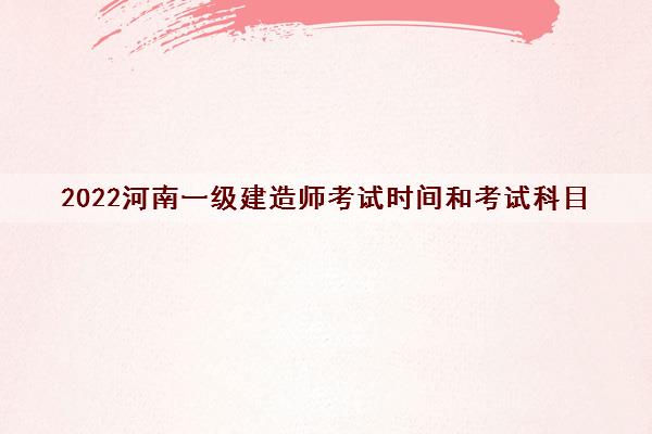 2022河南一级建造师考试时间和考试科目
