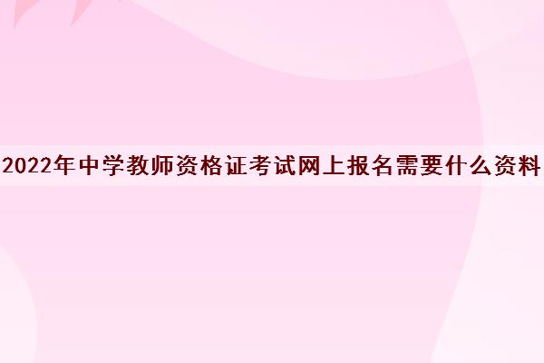 2022年中学教师资格证考试网上报名需要什么资料