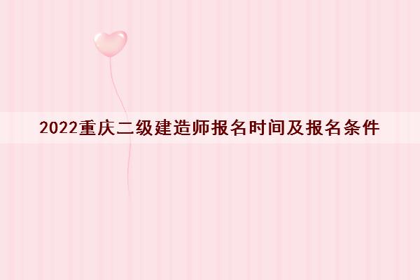2022重庆二级建造师报名时间及报名条件