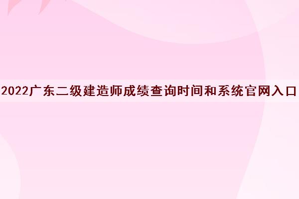 2022广东二级建造师成绩查询时间和系统官网入口
