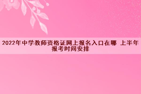 2022年中学教师资格证网上报名入口在哪 上半年报考时间安排