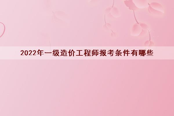 2022年一级造价工程师报考条件有哪些