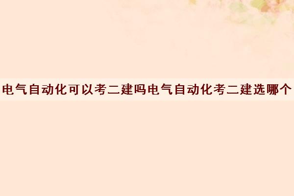 电气自动化可以考二建吗电气自动化考二建选哪个
