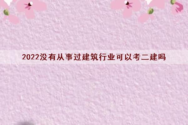 2022没有从事过建筑行业可以考二建吗