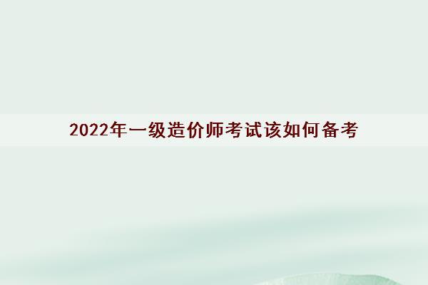 2022年一级造价师考试该如何备考