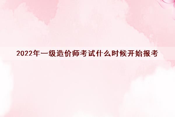 2022年一级造价师考试什么时候开始报考