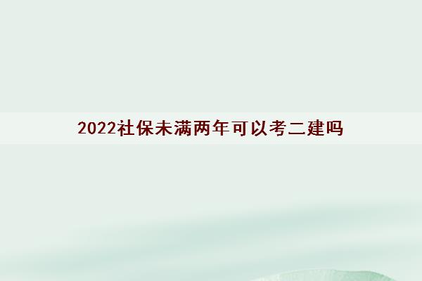 2022社保未满两年可以考二建吗