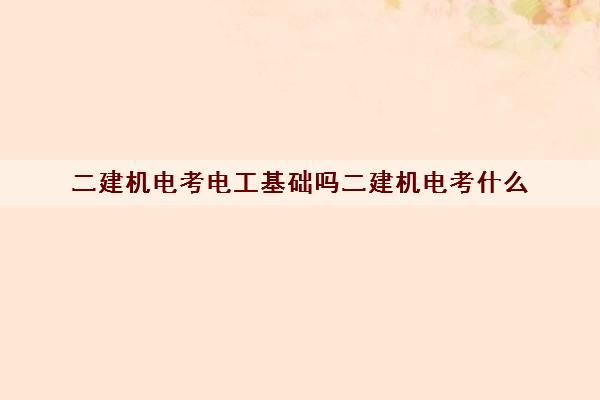 二建机电考电工基础吗二建机电考什么