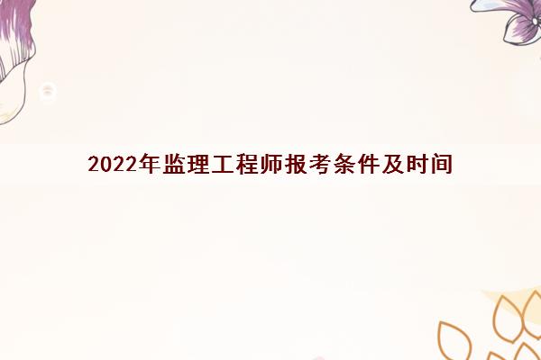 2022年监理工程师报考条件及时间