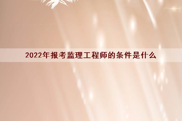 2022年报考监理工程师的条件是什么
