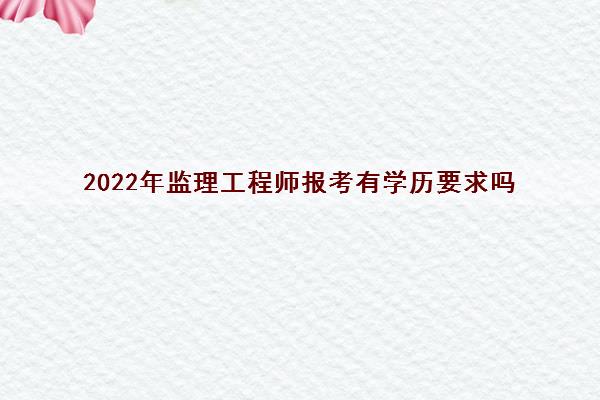 2022年监理工程师报考有学历要求吗