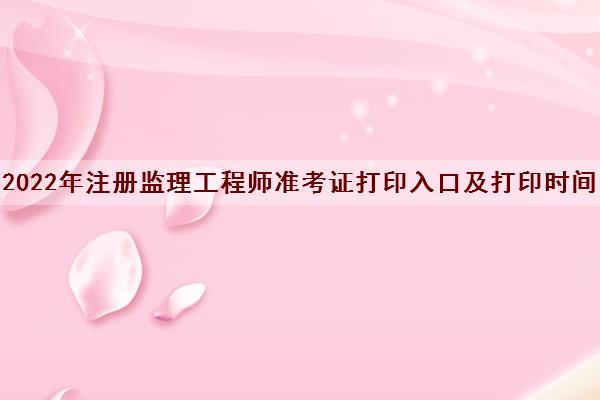 2022年注册监理工程师准考证打印入口及打印时间