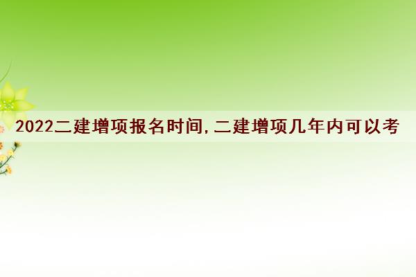 2022二建增项报名时间,二建增项几年内可以考