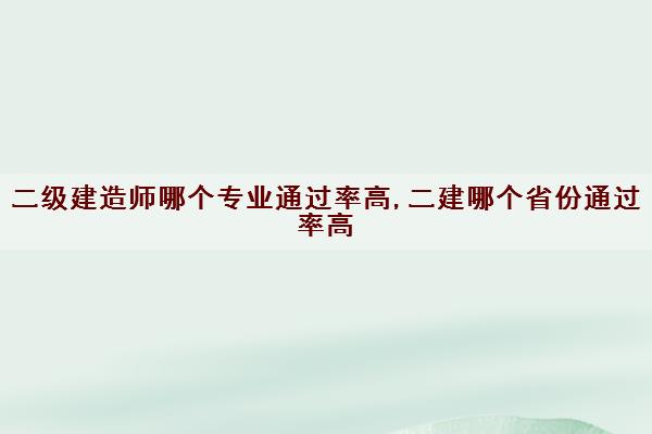 二级建造师哪个专业***高,二建哪个省份***高 二级建造师哪个专业***高,二建哪个省份***高