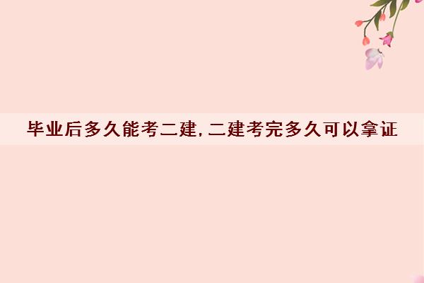 毕业后多久能考二建,二建考完多久可以拿证 毕业后多久能考二建,二建考完多久可以拿证