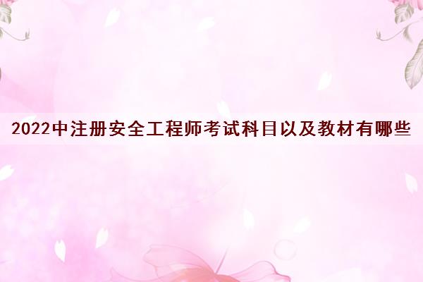 2022中注册安全工程师考试科目以及教材有哪些