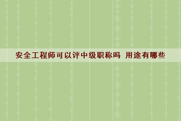 安全工程师可以评中级职称吗 用途有哪些