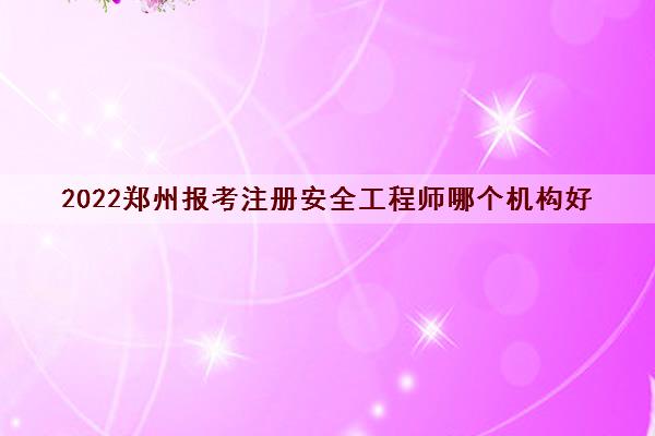 2022郑州报考注册安全工程师哪个机构好