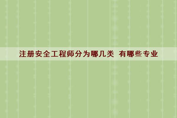 注册安全工程师分为哪几类 有哪些专业