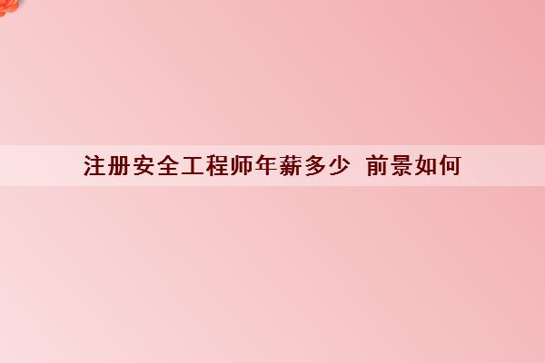 注册安全工程师年薪多少 前景如何