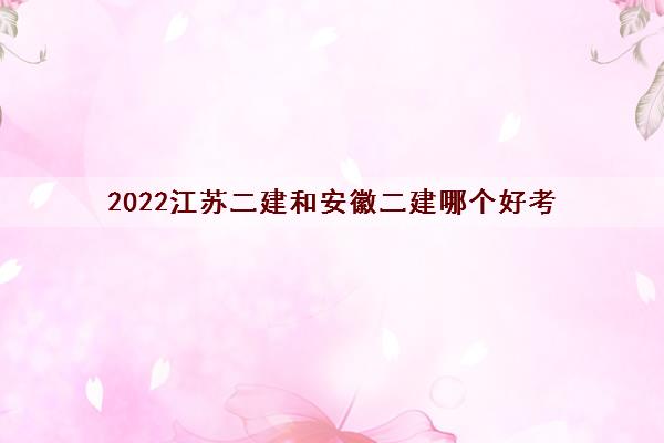 2022江苏二建和安徽二建哪个好考