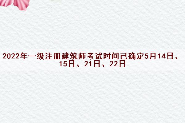 2022年一级注册建筑师考试时间已确定5月14日、15日、21日、22日