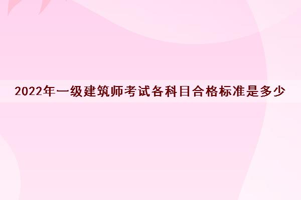 2022年一级建筑师考试各科目合格标准是多少
