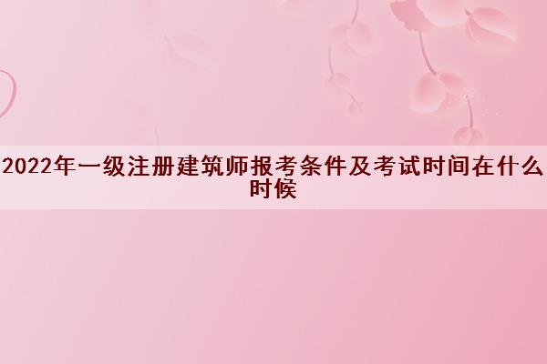 2022年一级注册建筑师报考条件及考试时间在什么时候
