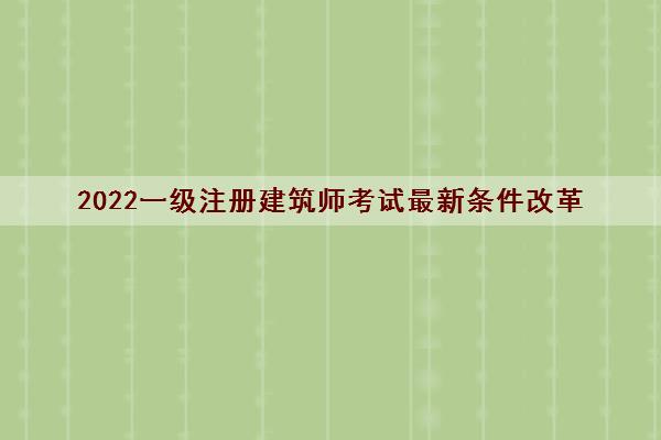 2022一级注册建筑师考试最新条件改革
