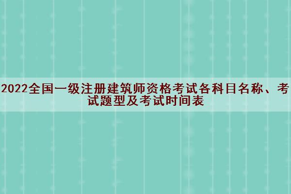 2022全国一级注册建筑师资格考试各科目名称、考试题型及考试时间表