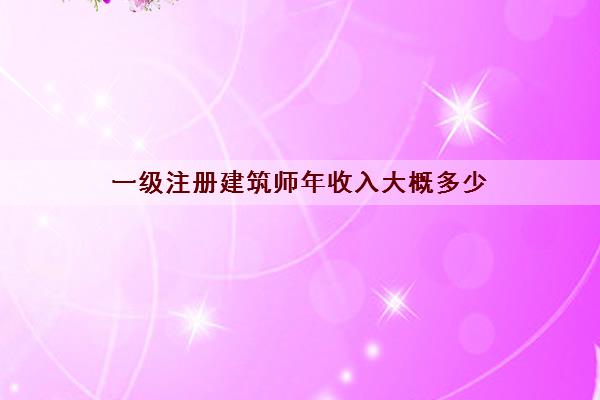 一级注册建筑师年收入大概多少 一级注册建筑师年收入大概多少