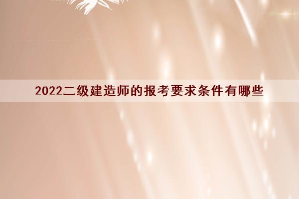 2022二级建造师的报考要求条件有哪些
