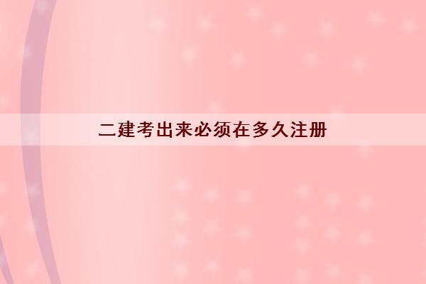 二建考出来必须在多久注册