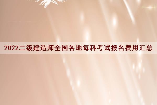 2022二级建造师全国各地每科考试报名费用汇总