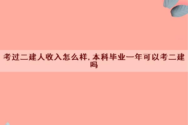 考过二建人收入怎么样,本科毕业一年可以考二建吗 考过二建人收入怎么样,本科毕业一年可以考二建吗