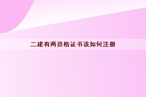 二建有两资格证书该如何注册