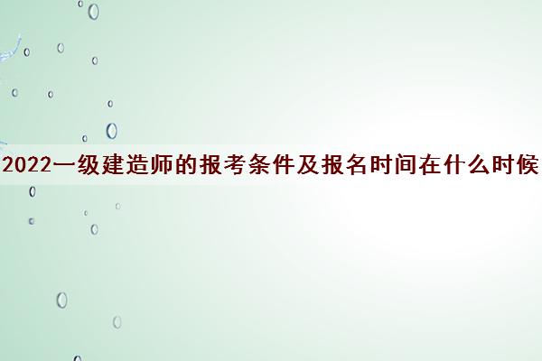 2022一级建造师的报考条件及报名时间在什么时候