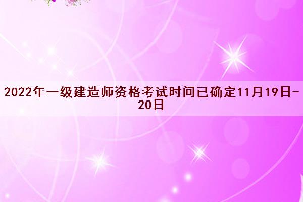 2022年一级建造师资格考试时间已确定11月19日-20日
