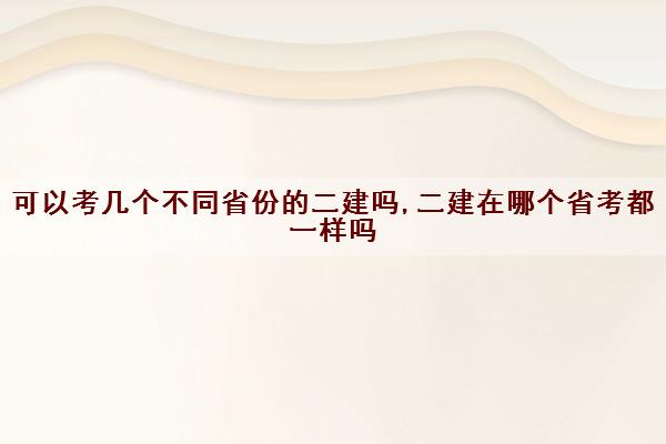 可以考几个不同省份的二建吗,二建在哪个省考都一样吗