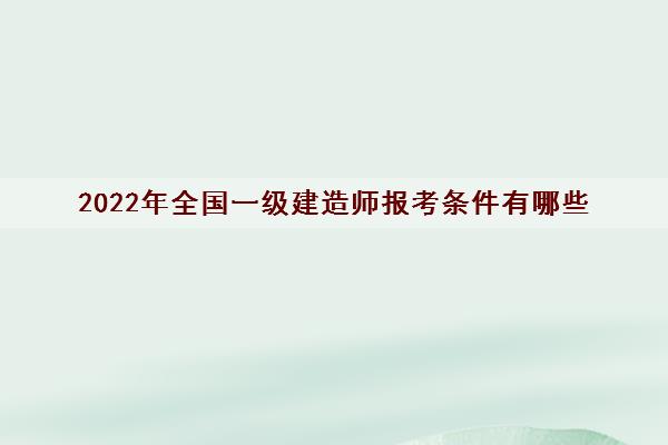 2022年全国一级建造师报考条件有哪些 2022年全国一级建造师报考条件有哪些