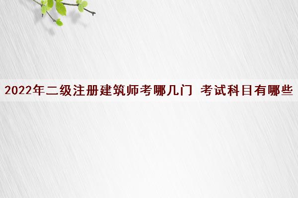 2022年二级注册建筑师考哪几门 考试科目有哪些