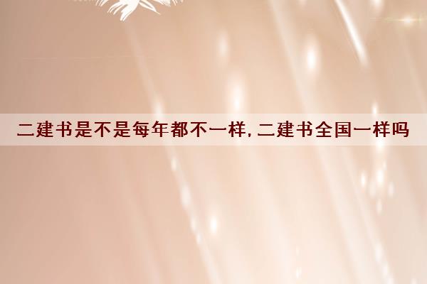 二建书是不是每年都不一样,二建书全国一样吗