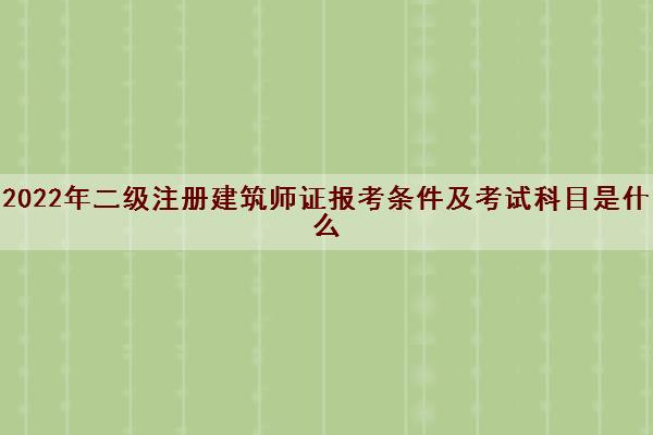 2022年二级注册建筑师证报考条件及考试科目是什么