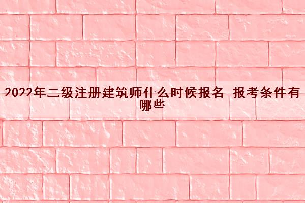 2022年二级注册建筑师什么时候报名 报考条件有哪些