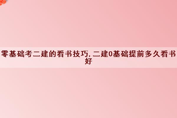 零基础考二建的看书技巧,二建0基础提前多久看书好
