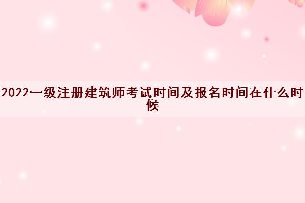 2022一级注册建筑师考试时间及报名时间在什么时候