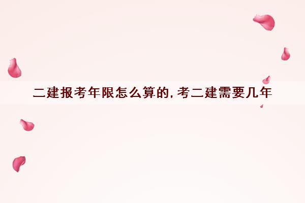 二建报考年限怎么算的,考二建需要几年