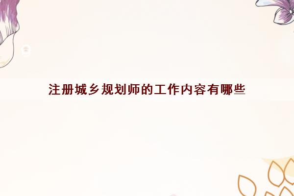 注册城乡规划师的工作内容有哪些