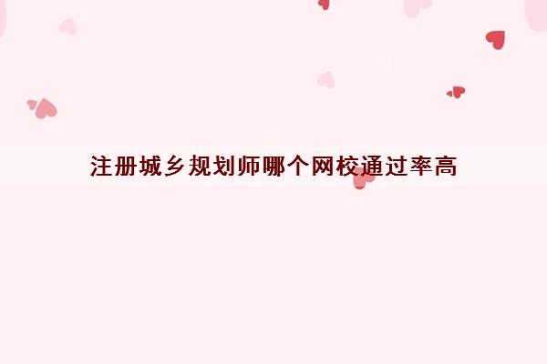 注册城乡规划师哪个网校***高