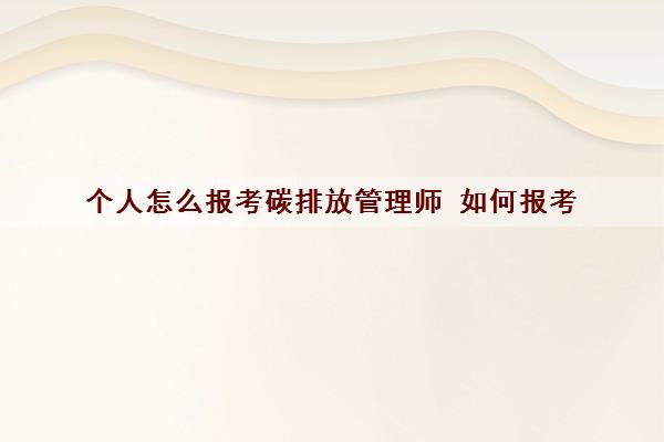 个人怎么报考碳排放管理师 如何报考